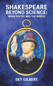 Shakespeare Beyond Science (When Poetry Was The World) by Sky Gilbert, 9781771835039