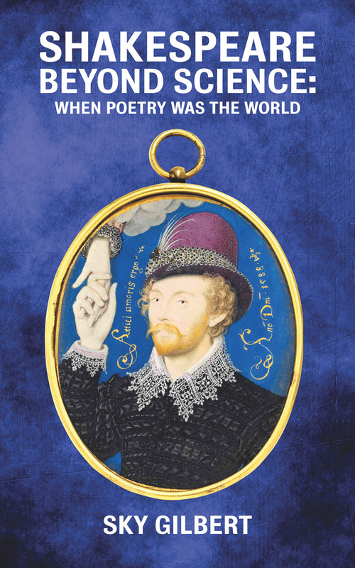 Shakespeare Beyond Science (When Poetry Was The World) by Sky Gilbert, 9781771835039