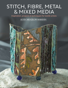 Stitch, Fibre, Metal & Mixed Media (Inspiration, Projects & Techniques For Textile Artists) by Alysn Midgelow-Marsden, 9781782217886