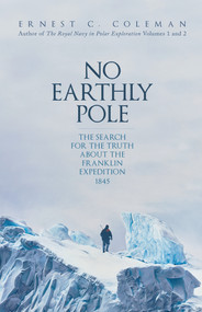 No Earthly Pole (The Search for the Truth about the Franklin Expedition 1845) by E. C. Coleman, Ernest C. Coleman, 9781398102118