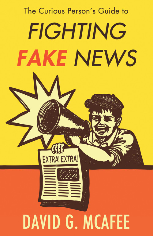 The Curious Person's Guide to Fighting Fake News by David G. McAfee, 9781634312066