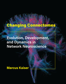 Changing Connectomes (Evolution, Development, and Dynamics in Network Neuroscience) by Marcus Kaiser, 9780262044615