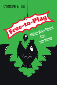 Free-to-Play (Mobile Video Games, Bias, and Norms) by Christopher A. Paul, 9780262539418