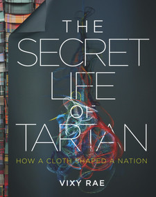 The Secret Life of Tartan (How a Cloth Shaped a Nation) by Vixy Rae, 9781785302596