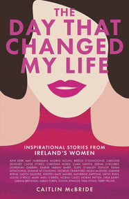 The Day That Changed My Life (Inspirational Stories from Ireland's Women) by Caitlin McBride, 9781785302916