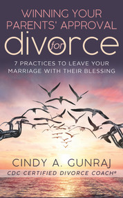 Winning Your Parents' Approval for Divorce (7 Practices to Leave Your Marriage with Their Blessing) by Cindy A. Gunraj, 9781683092582