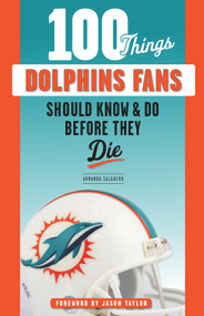 100 Things Dolphins Fans Should Know & Do Before They Die by Armando Salguero, Jason Taylor, 9781629377223