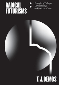 Radical Futurisms (Ecologies of Collapse, Chronopolitics, and Justice-to-Come) by T. J. Demos, 9783956795275