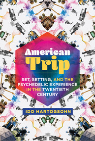American Trip (Set, Setting, and the Psychedelic Experience in the Twentieth Century) by Ido Hartogsohn, 9780262539142