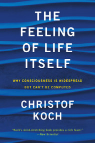 The Feeling of Life Itself (Why Consciousness Is Widespread but Can't Be Computed) by Christof Koch, 9780262539555