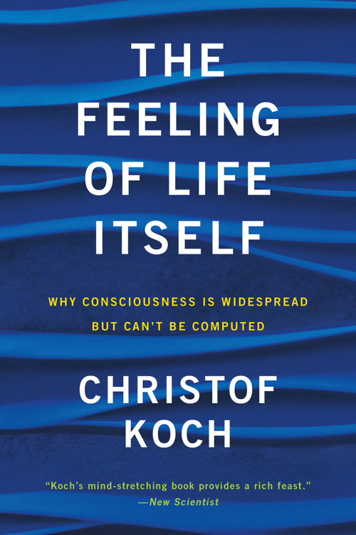 The Feeling of Life Itself (Why Consciousness Is Widespread but Can't Be Computed) by Christof Koch, 9780262539555