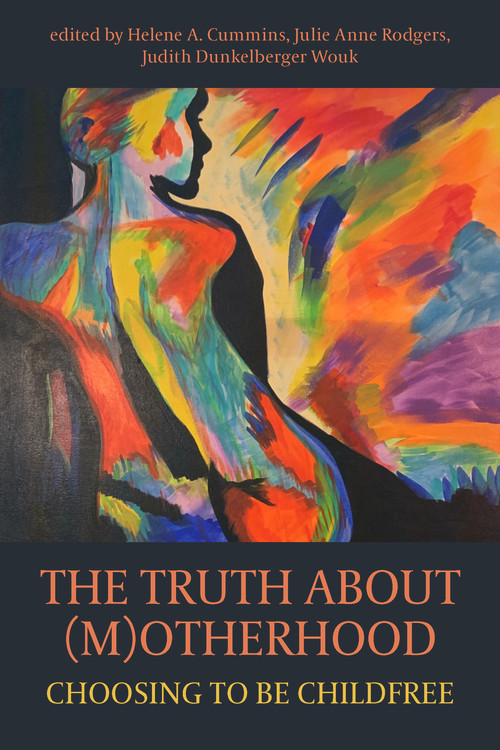 The Truth About (M)otherhood: Choosing to be Childfree by Helene A. Cummins, Judith Dunkelberger Wouk, Julie Anne Rodgers, 9781772582840