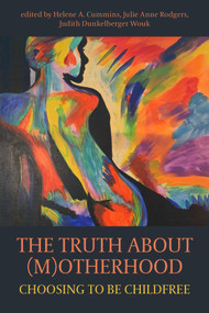The Truth About (M)otherhood: Choosing to be Childfree by Helene A. Cummins, Judith Dunkelberger Wouk, Julie Anne Rodgers, 9781772582840