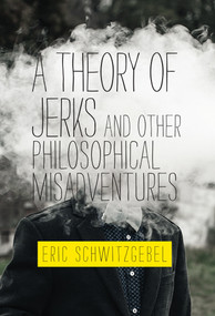 A Theory of Jerks and Other Philosophical Misadventures by Eric Schwitzgebel, 9780262539593