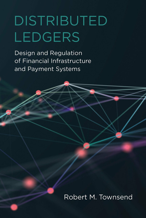 Distributed Ledgers (Design and Regulation of Financial Infrastructure and Payment Systems) by Robert M. Townsend, 9780262539876