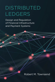 Distributed Ledgers (Design and Regulation of Financial Infrastructure and Payment Systems) by Robert M. Townsend, 9780262539876