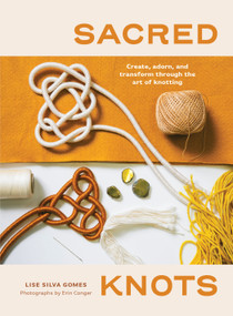 Sacred Knots (Create, Adorn, and Transform through the Art of Knotting) by Erin Conger, Lise Silva Gomes, 9781611807776
