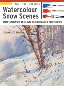Take Three Colours: Watercolour Snow Scenes (Start to Paint with 3 colours, 3 brushes and 9 easy projects) by Grahame Booth, 9781782216995