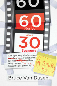 60 Stories About 30 Seconds (How I Got Away With Becoming a Pretty Big Commercial Director Without Losing My Soul (Or Maybe Just Part of It)) by Bruce Van Dusen, 9781642934021