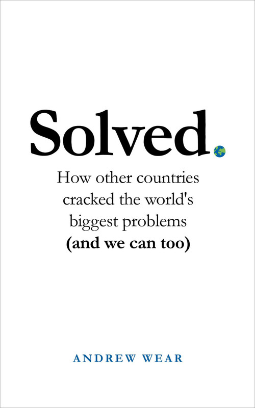 Solved (How other countries cracked the world's biggest problems (and we can too)) by Andrew Wear, 9781786079015