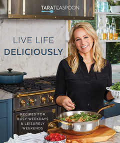 Live Life Deliciously with Tara Teaspoon (Recipes for Busy Weekdays and Leisurely Weekends) by Tara Teaspoon, 9781629727851