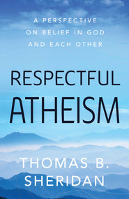 Respectful Atheism (A Perspective on Belief in God and Each Other) by Thomas  B. Sheridan, 9781633886605