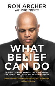 What Belief Can Do (How God Turned My Pain into Power and Tragedy into Triumph--and How He Can Do the Same for You) by Ron Archer, Mike Yorkey, 9781684510528