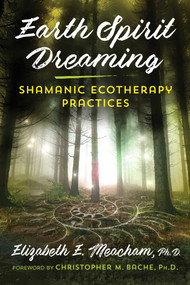 Earth Spirit Dreaming (Shamanic Ecotherapy Practices) by Elizabeth E. Meacham, Christopher M. Bache, 9781620559871