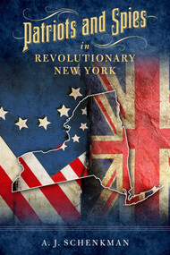 Patriots and Spies in Revolutionary New York by A.J. Schenkman, 9781493047048