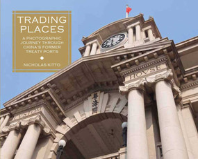 Trading Places (A Photographic Journey through China's Former Treaty Ports) by Nicholas Kitto, Robert Bickers, 9789887963929