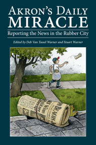 Akron's Daily Miracle (Reporting the News in the Rubber City) by Stuart Warner, Deb  Van Tassel Warner, 9781629221946