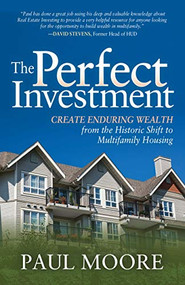 The Perfect Investment (Create Enduring Wealth from the Historic Shift to Multifamily Housing) by Paul Moore, 9781631950094