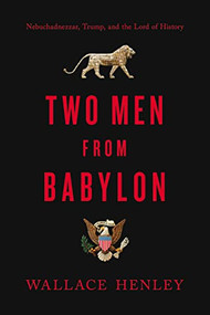 Two Men from Babylon (Nebuchadnezzar, Trump, and the Lord of History) by Wallace Henley, 9780785238768