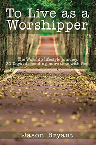 To Live as a Worshipper (The Worship lifestyle journey. 30 Days of spending more time with God.) by Jason Bryant, 9781400330775
