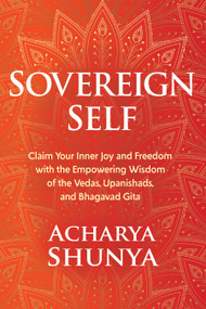Sovereign Self (Claim Your Inner Joy and Freedom with the Empowering Wisdom of the Vedas, Upanishads, and Bhagavad Gita) by Acharya Shunya, 9781683645818