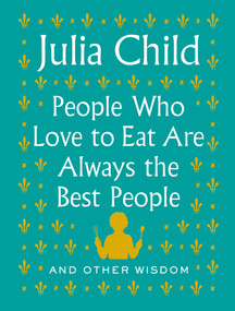 People Who Love to Eat Are Always the Best People (And Other Wisdom) by Julia Child, 9780525658795