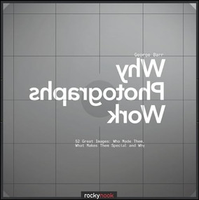 Why Photographs Work (52 Great Images: Who Made Them, What Makes Them Special and Why) by George Barr, 9781933952703