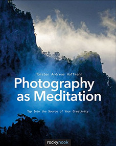 Photography as Meditation (Tap Into the Source of Your Creativity) by Torsten Andreas Hoffmann, 9781937538538