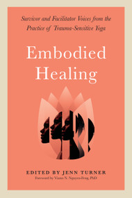 Embodied Healing (Survivor and Facilitator Voices from the Practice of Trauma-Sensitive Yoga) by Jenn Turner, Viann N. Nguyen-Feng, Ph.D., 9781623175344