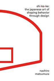 Shikake (The Japanese Art of Shaping Behavior Through Design) by Naohiro Matsumura, 9781631497810