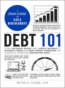 Debt 101 (From Interest Rates and Credit Scores to Student Loans and Debt Payoff Strategies, an Essential Primer on Managing Debt) by Michele Cagan, 9781507212660