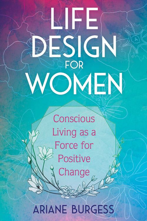 Life Design for Women (Conscious Living as a Force for Positive Change) by Ariane Burgess, 9781620559154
