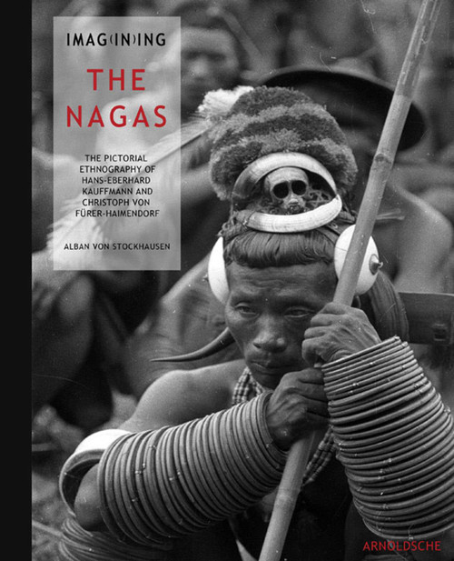Imagining the Nagas (Pictorial Ethnography of Hans-Eberhard Kauffmann and Christoph von Furer-Haimendorf) by Alban Von Stockhausen, 9783897904125