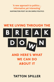 The Breakdown (Making Sense of Politics in a Messed Up World) by Tatton Spiller, 9781783964970