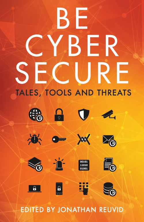 Be Cyber Secure (Tales, Tools and Threats) by Jonathan Reuvid, John Lyons, 9781789550504