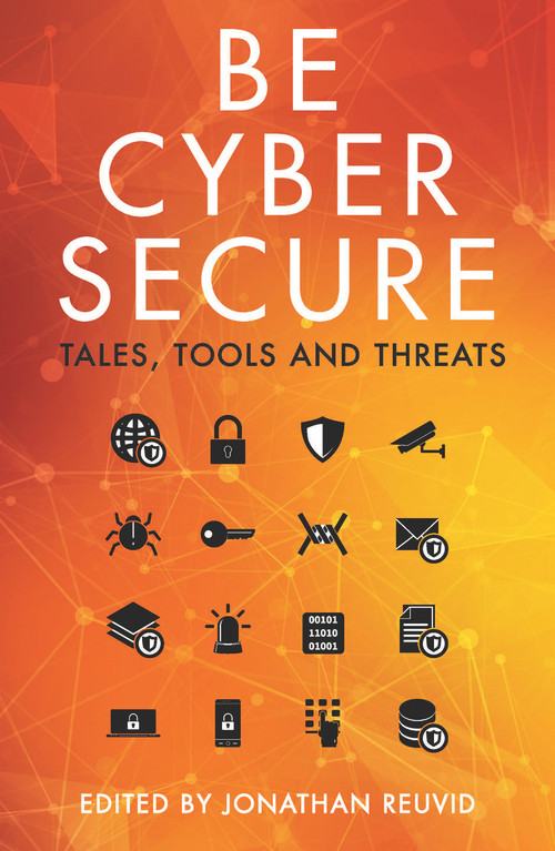 Be Cyber Secure (Tales, Tools and Threats) by Jonathan Reuvid, John Lyons, 9781789550504