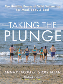Taking the Plunge (The Healing Power of Wild Swimming for Mind, Body & Soul) by Anna Deacon, Vicky Allan, 9781785302688