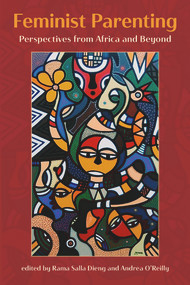 Feminist Parenting: Perspectives from Africa and Beyond by Rama Salla Dieng, Andrea O'Reilly, 9781772582284