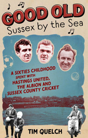 Good Old Sussex by the Sea (A Sixties Childhood Spent with Hastings United, the Albion and Sussex County Cricket) by Tim Quelch, 9781785316197