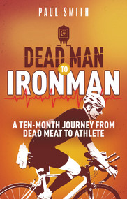 Dead Man to Iron Man (A Ten Month Journey from Dead Meat to Athlete) by Paul Smith, 9781785316173